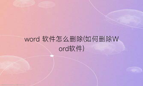 word软件怎么删除(如何删除Word软件)